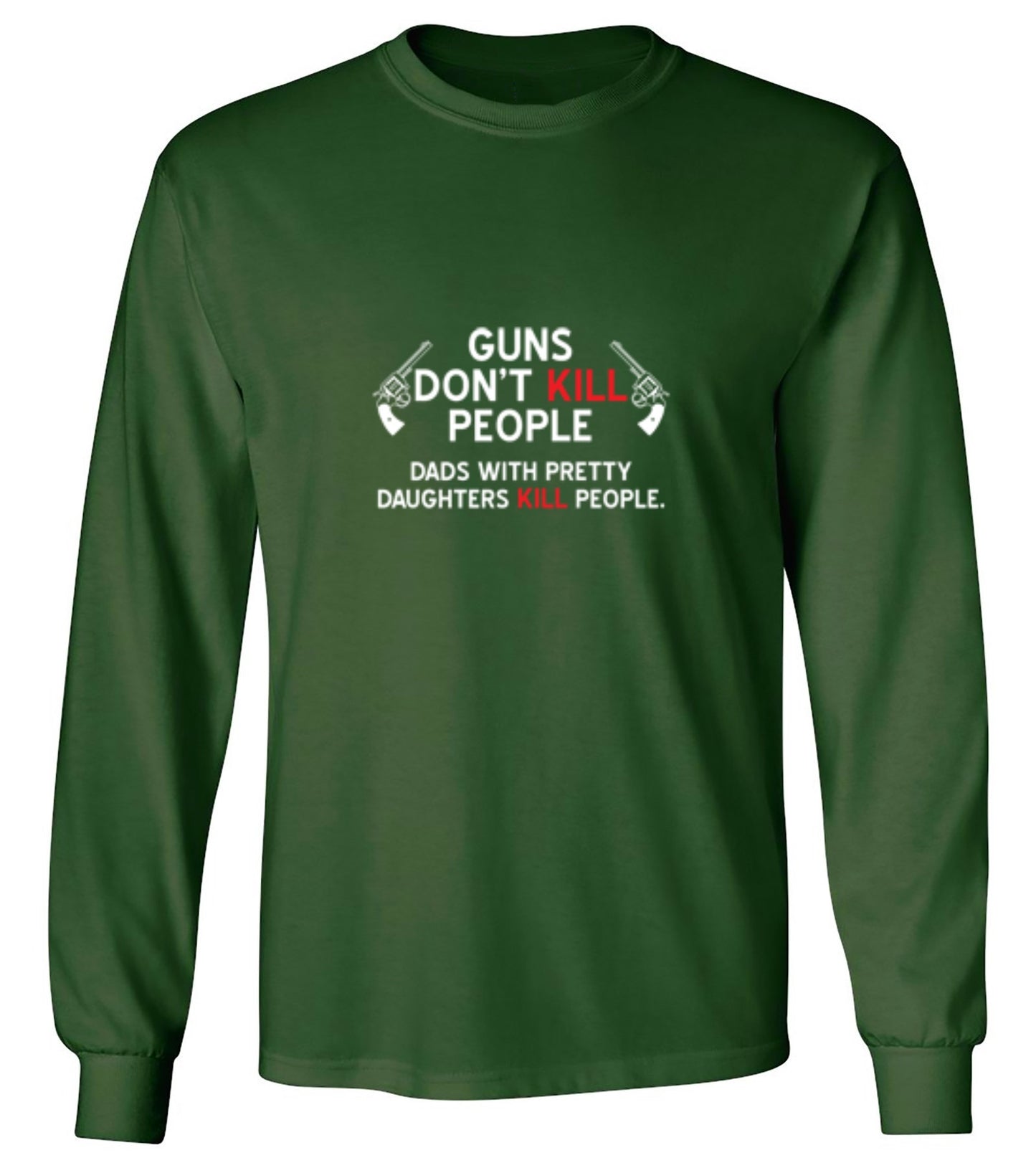 Funny T-Shirts design "Guns Don't Kill People. Dads With Pretty Daughters Kill People - Long Sleeve"