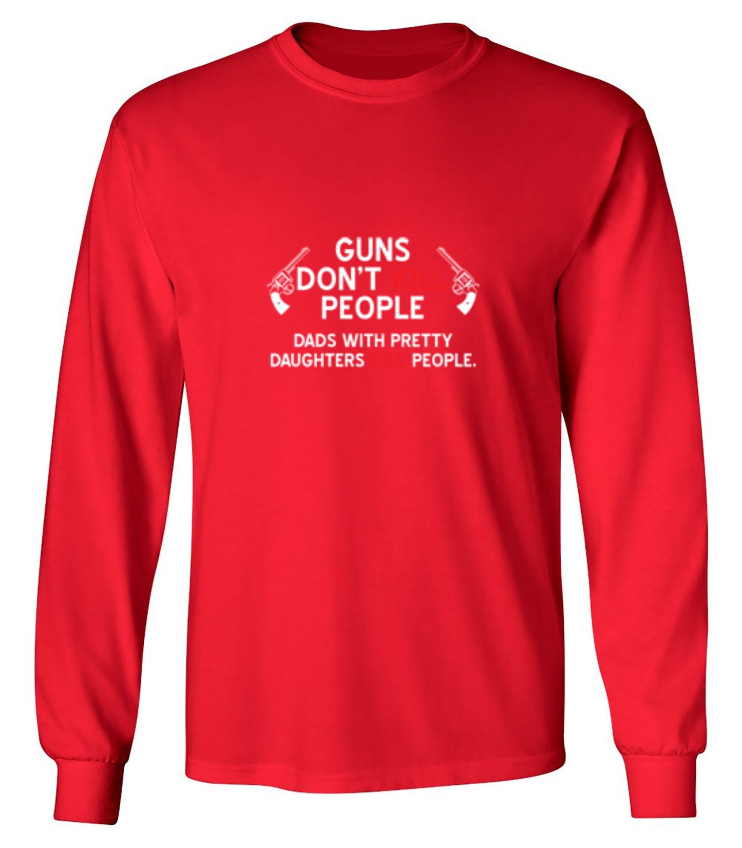 Funny T-Shirts design "Guns Don't Kill People. Dads With Pretty Daughters Kill People - Long Sleeve"