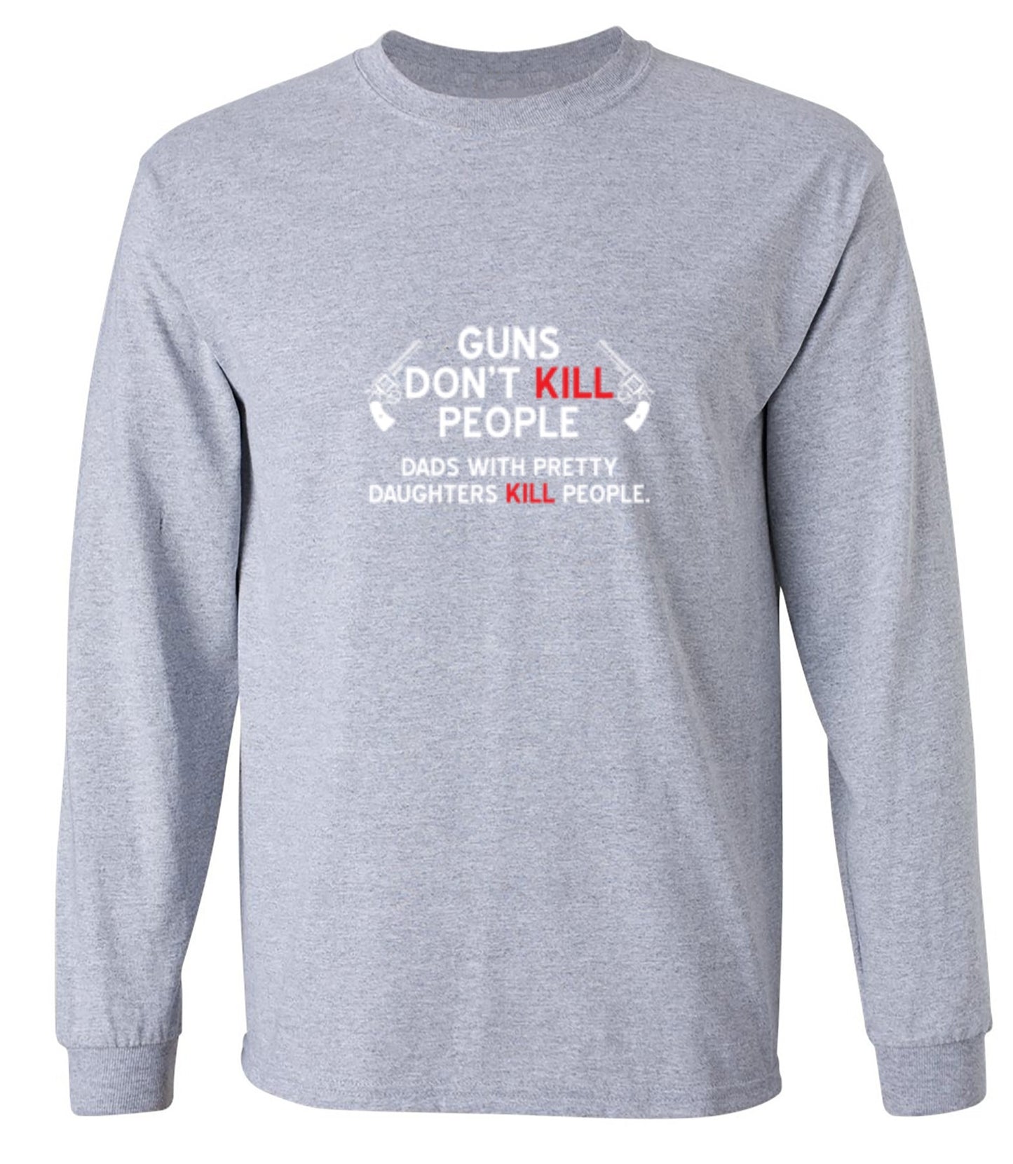 Funny T-Shirts design "Guns Don't Kill People. Dads With Pretty Daughters Kill People - Long Sleeve"
