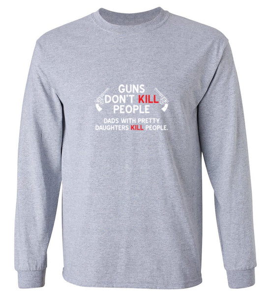 Funny T-Shirts design "Guns Don't Kill People. Dads With Pretty Daughters Kill People - Long Sleeve"