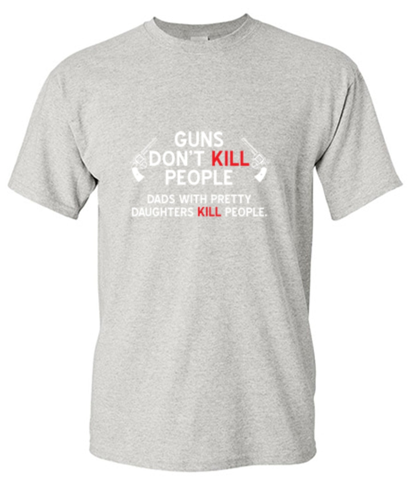 Funny T-Shirts design "Guns Don't Kill People. Dads With Pretty Daughters Kill People - Ring Spun Tee"