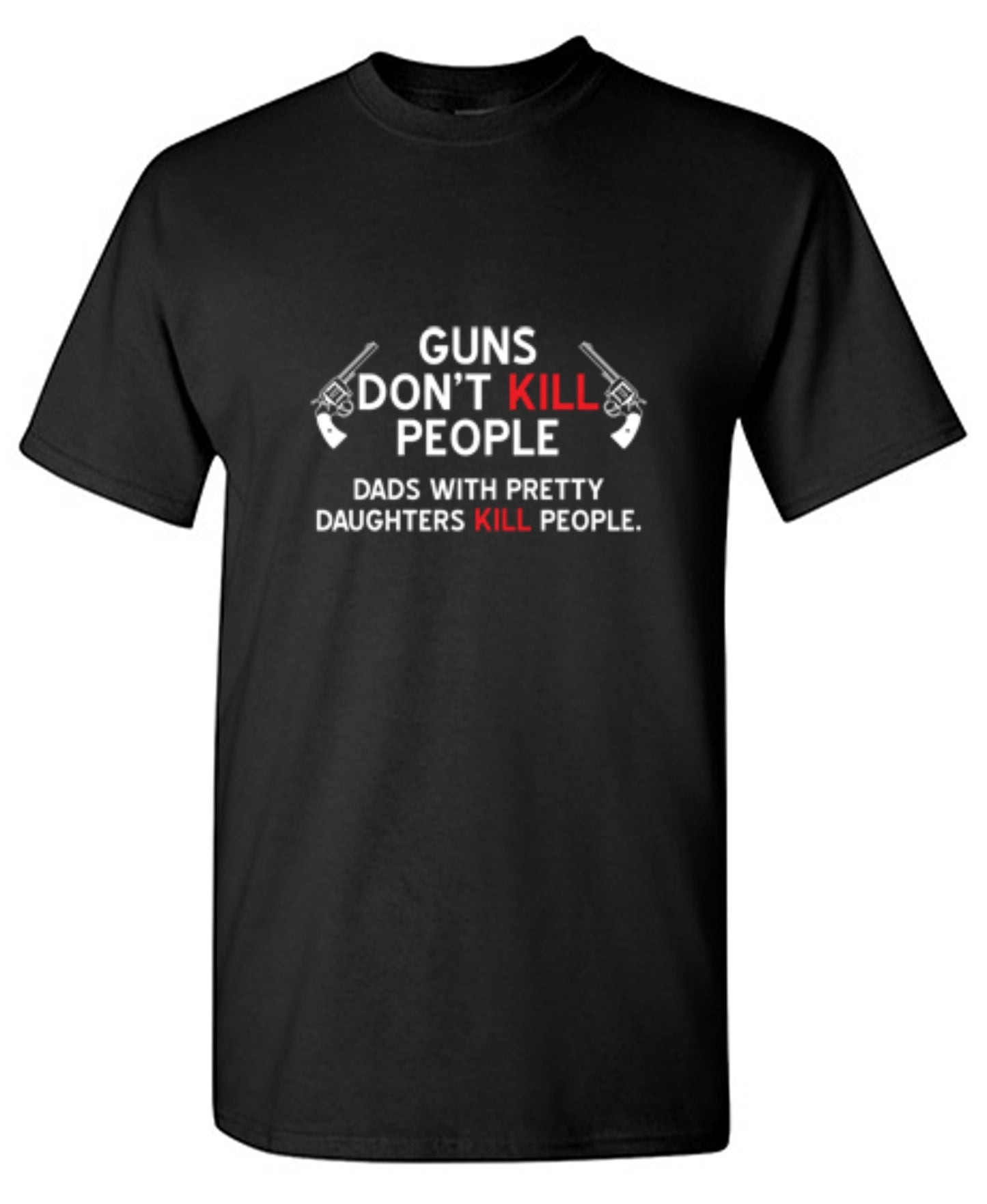 Funny T-Shirts design "Guns Don't Kill People. Dads With Pretty Daughters Kill People - Ring Spun Tee"