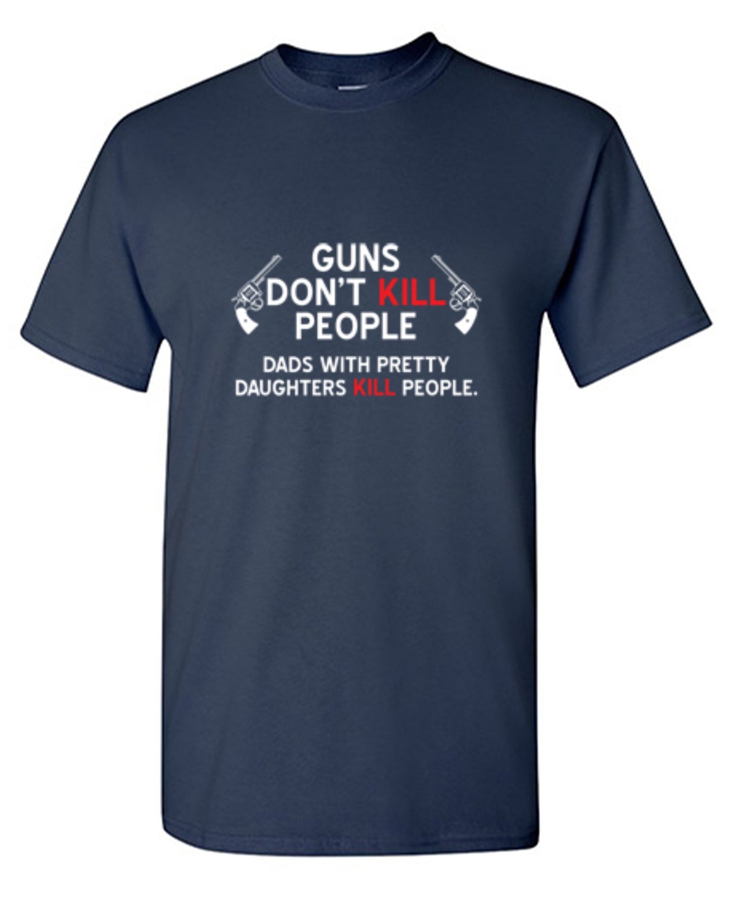 Funny T-Shirts design "Guns Don't Kill People. Dads With Pretty Daughters Kill People - Ring Spun Tee"