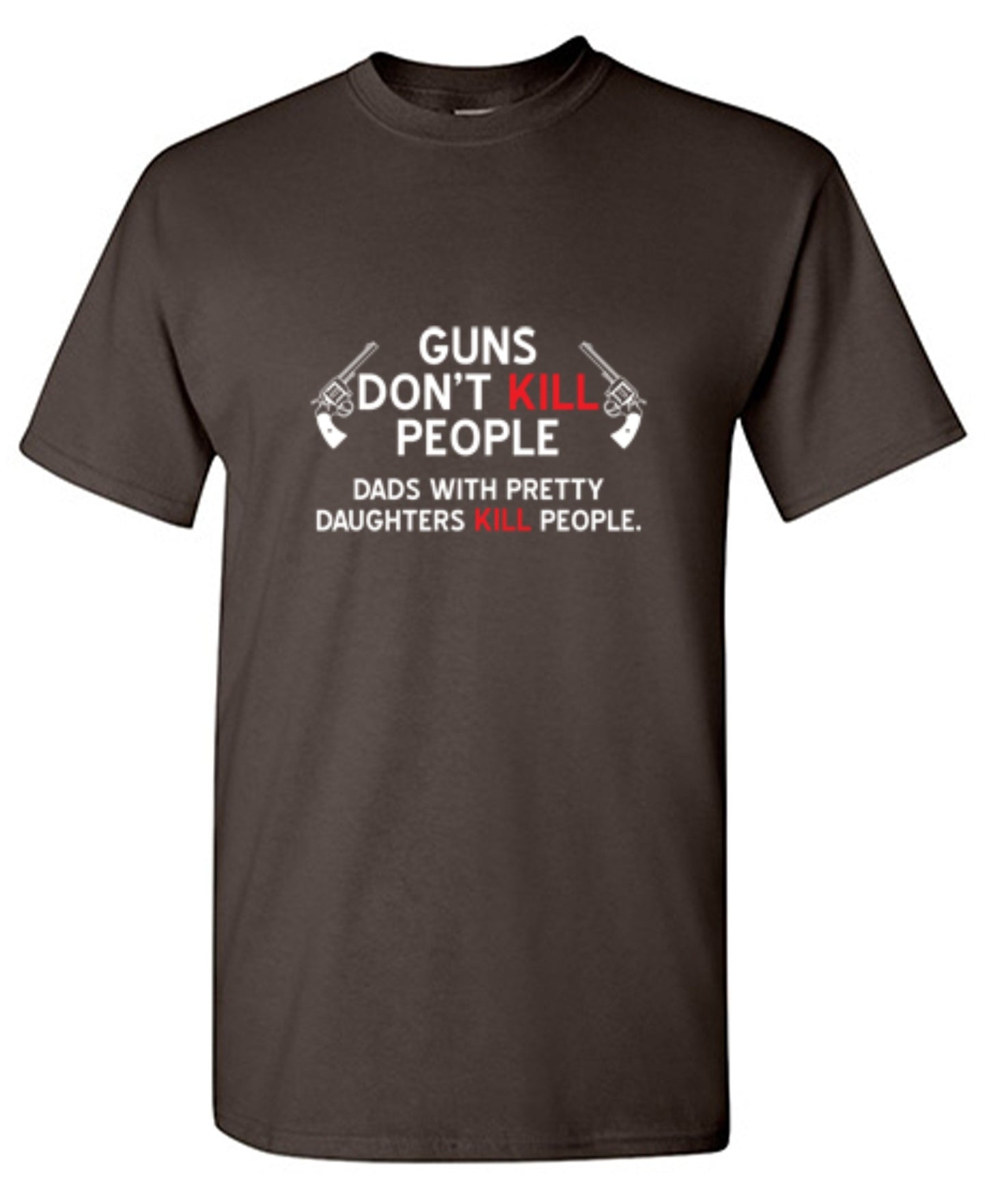 Funny T-Shirts design "Guns Don't Kill People. Dads With Pretty Daughters Kill People - Ring Spun Tee"