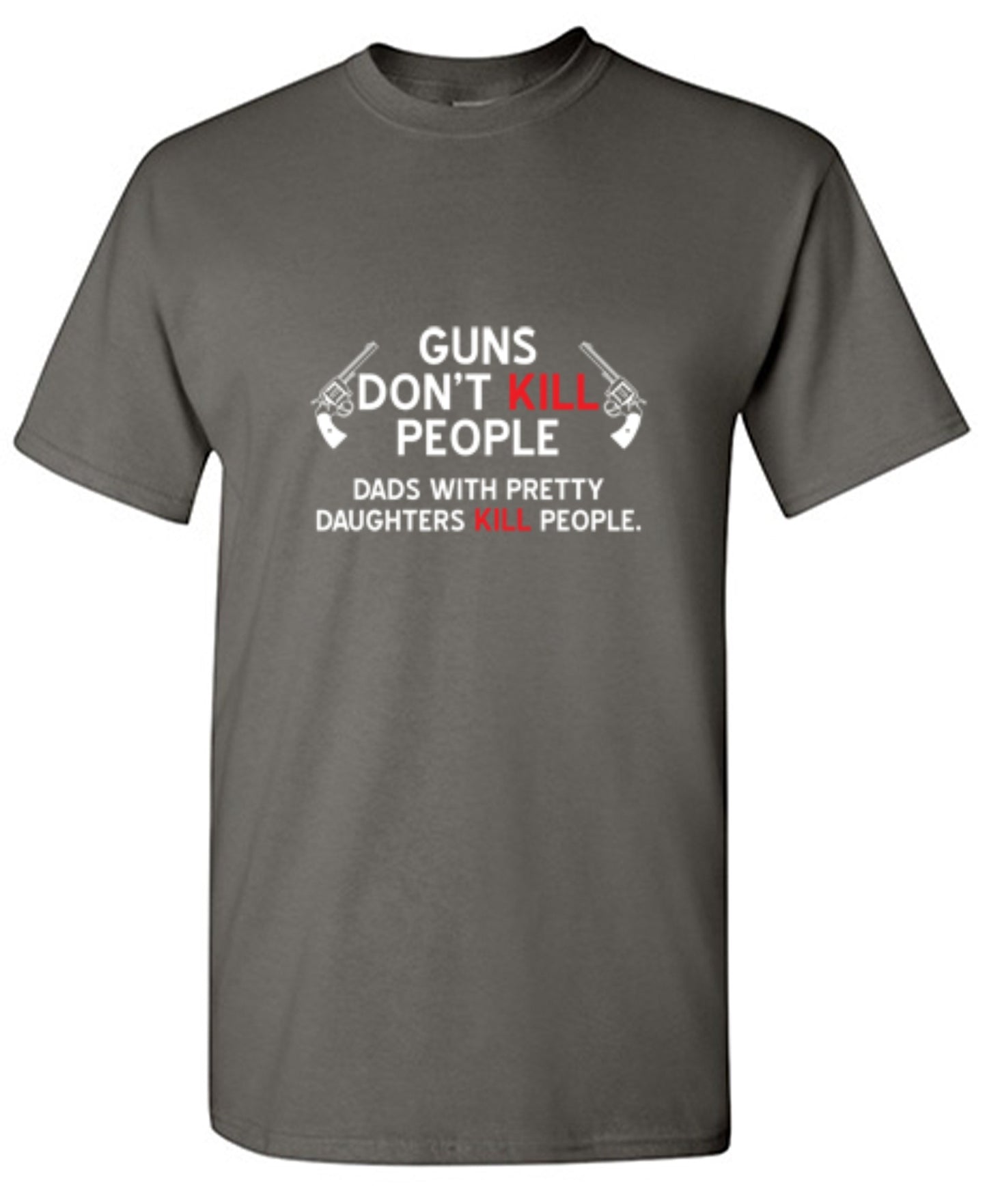 Funny T-Shirts design "Guns Don't Kill People. Dads With Pretty Daughters Kill People - Ring Spun Tee"