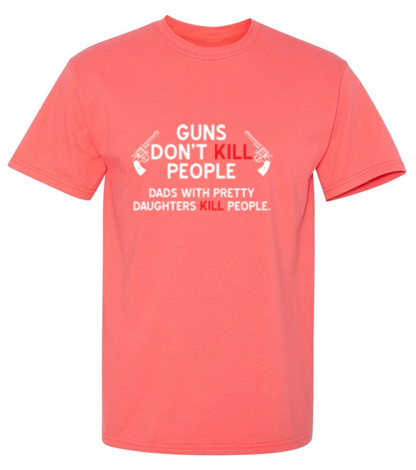 Funny T-Shirts design "Guns Don't Kill People. Dads With Pretty Daughters Kill People - Ring Spun Tee"