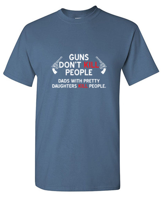 Funny T-Shirts design "Guns Don't Kill People. Dads With Pretty Daughters Kill People"