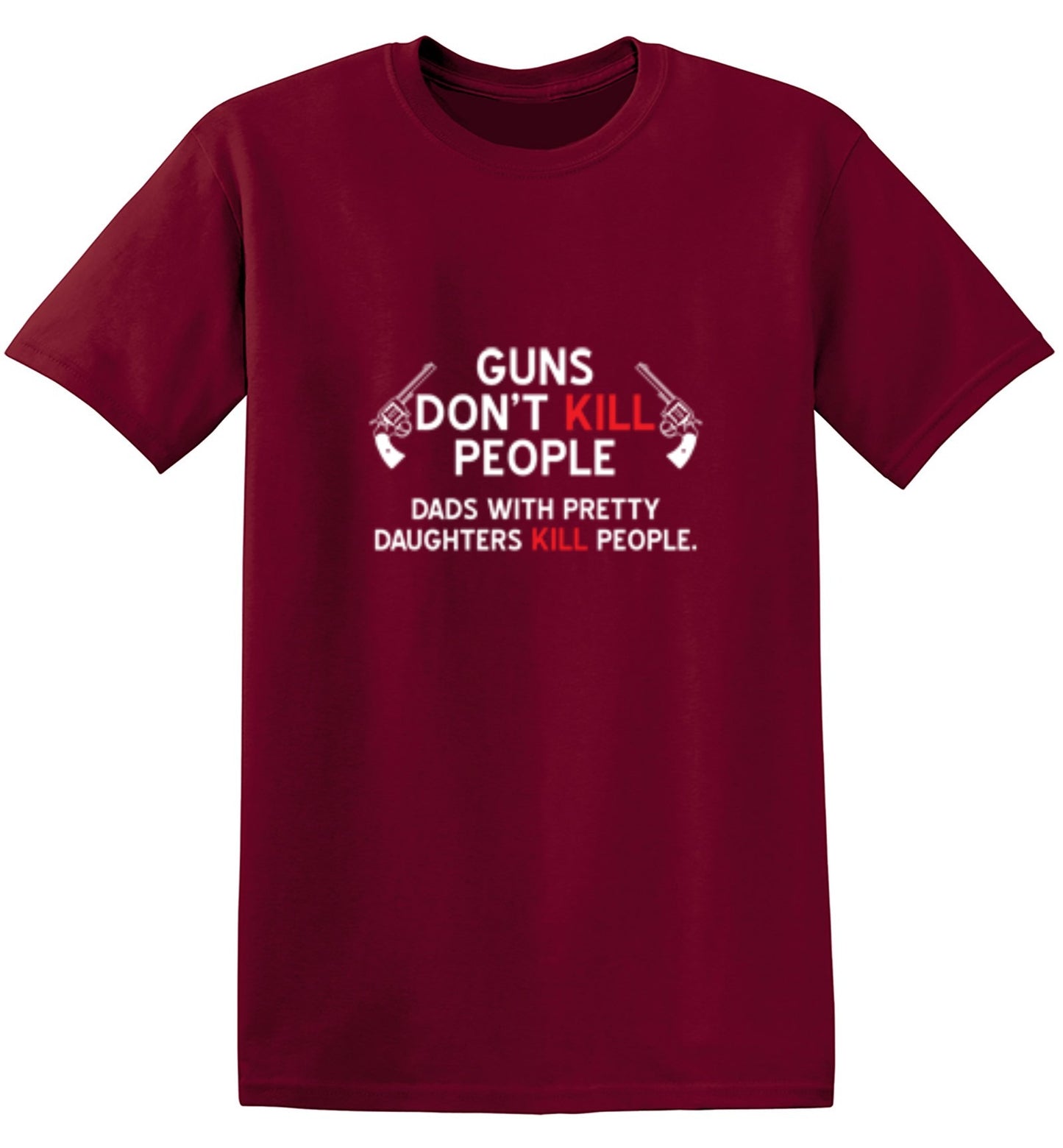 Funny T-Shirts design "Guns Don't Kill People. Dads With Pretty Daughters Kill People - Ring Spun Tee"