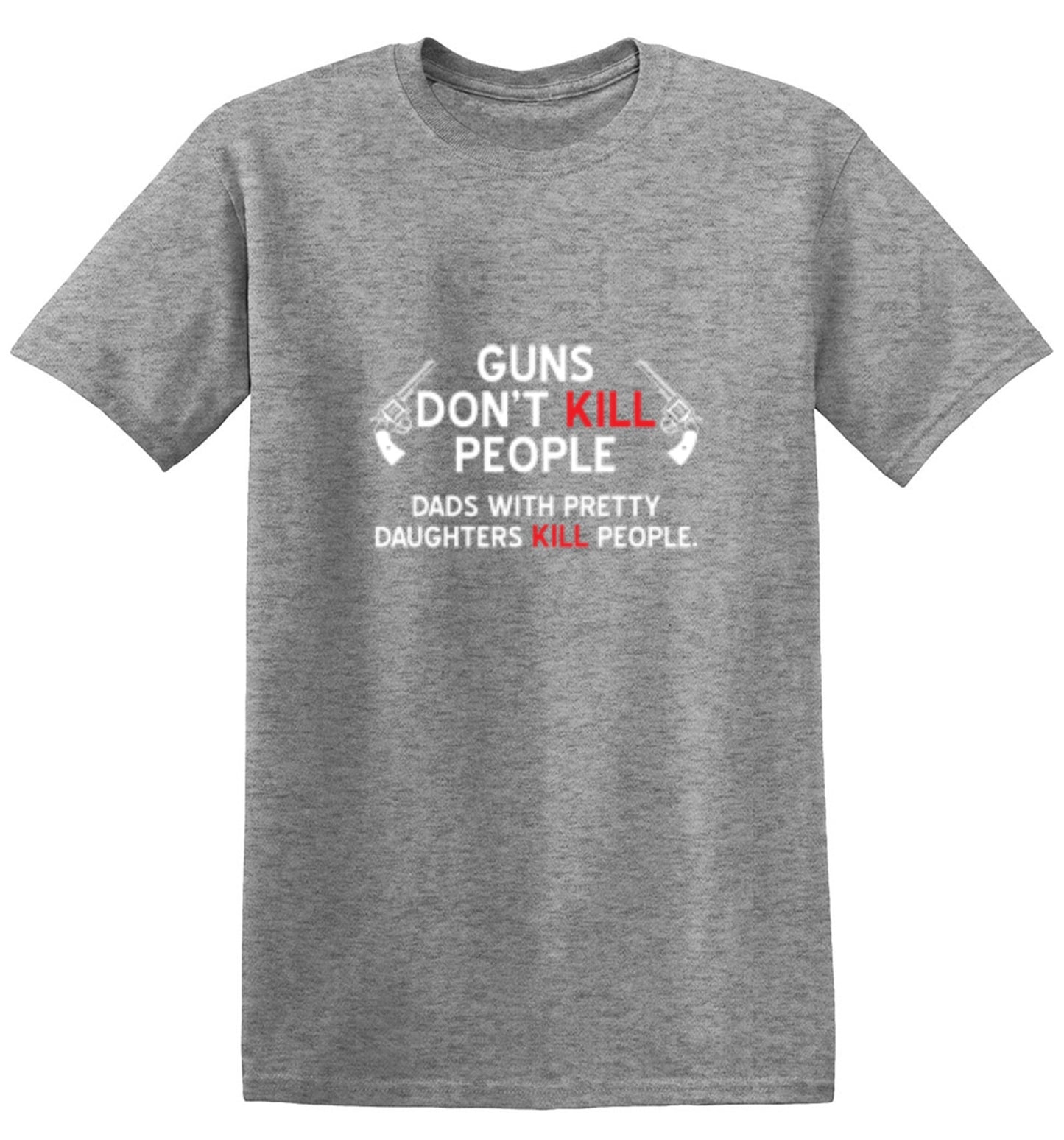 Funny T-Shirts design "Guns Don't Kill People. Dads With Pretty Daughters Kill People - Ring Spun Tee"