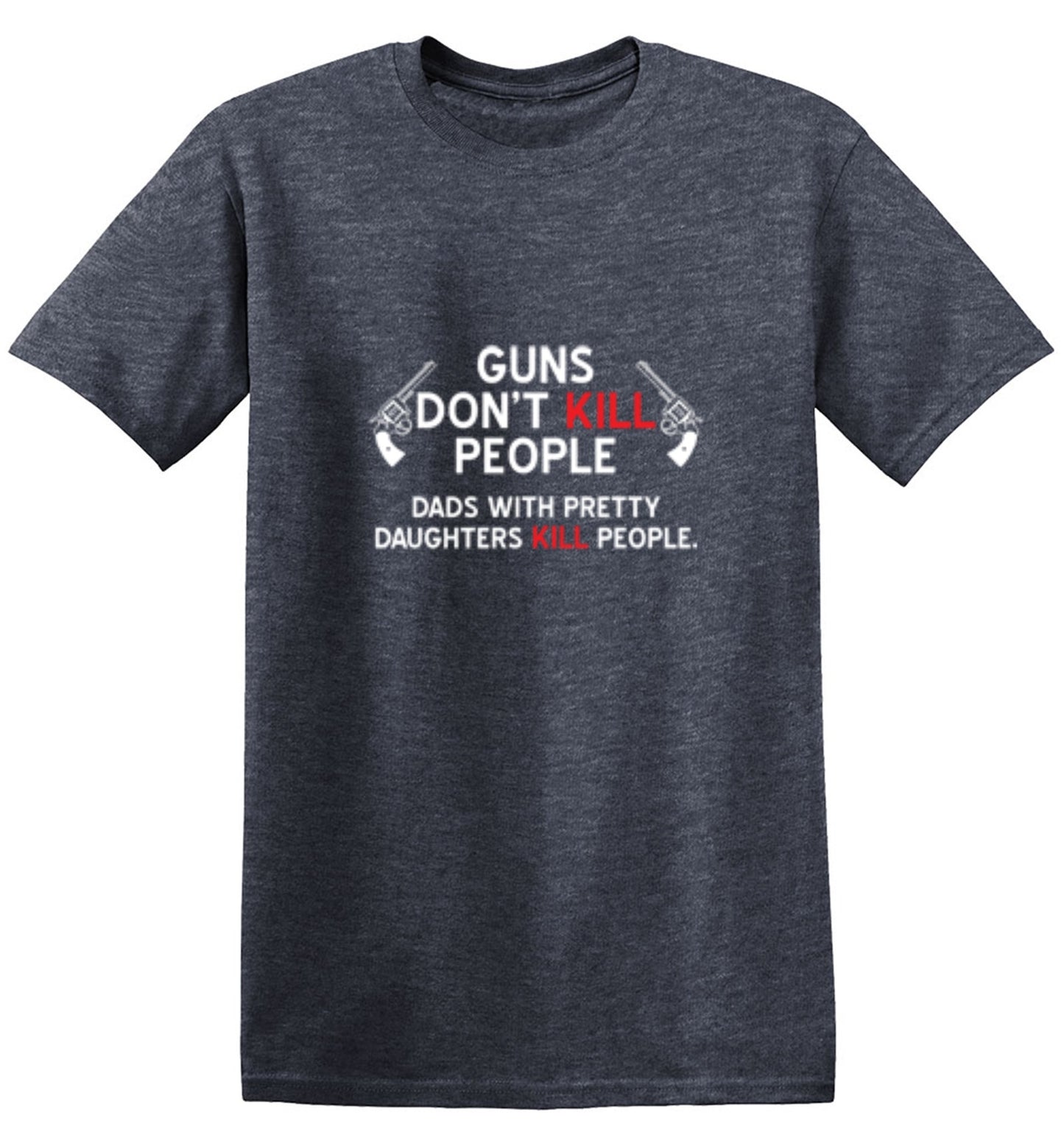 Funny T-Shirts design "Guns Don't Kill People. Dads With Pretty Daughters Kill People - Ring Spun Tee"