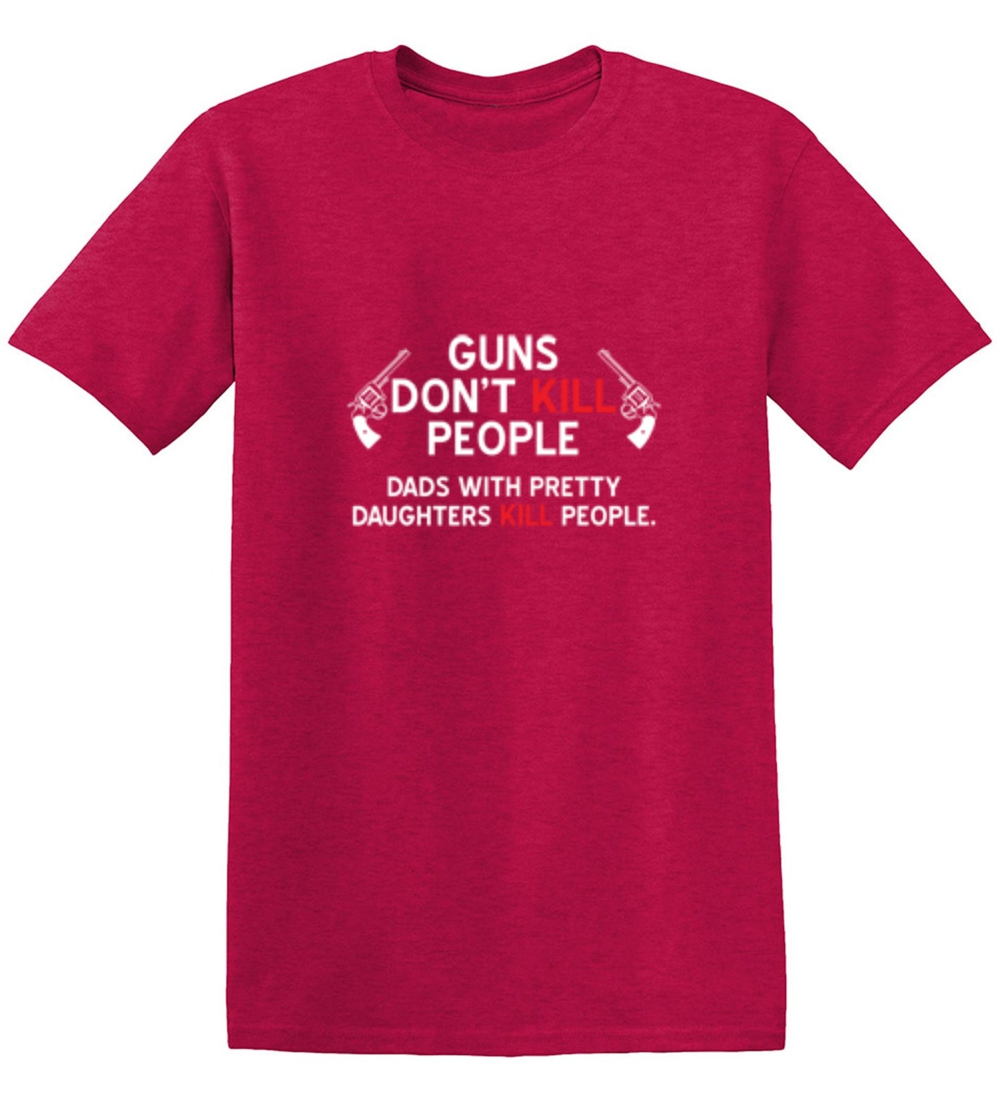 Funny T-Shirts design "Guns Don't Kill People. Dads With Pretty Daughters Kill People - Ring Spun Tee"