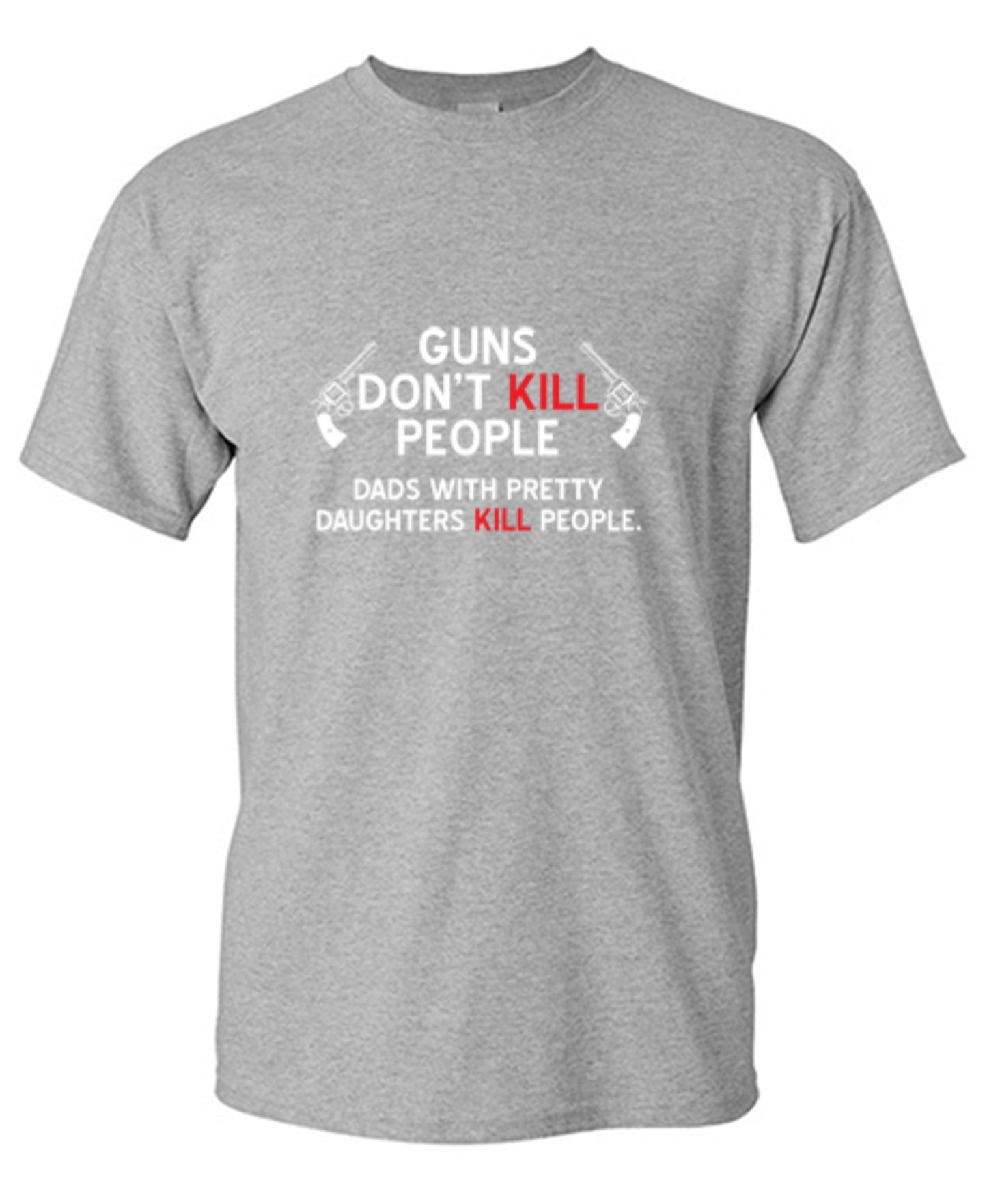 Funny T-Shirts design "Guns Don't Kill People. Dads With Pretty Daughters Kill People - Ring Spun Tee"