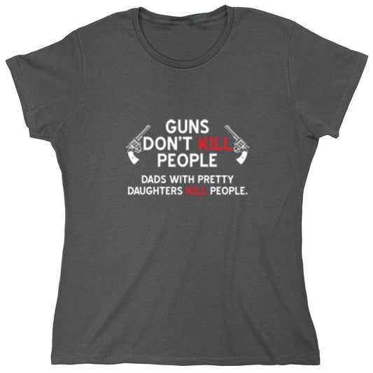 Funny T-Shirts design "Guns Don't Kill People. Dads With Pretty Daughters Kill People - Womens"
