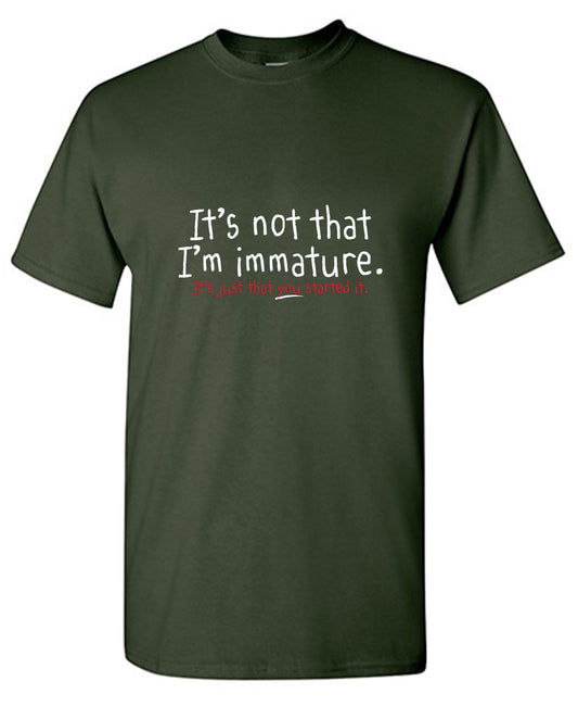 Funny T-Shirts design "I'm Not Immature It's Just That You Started It"