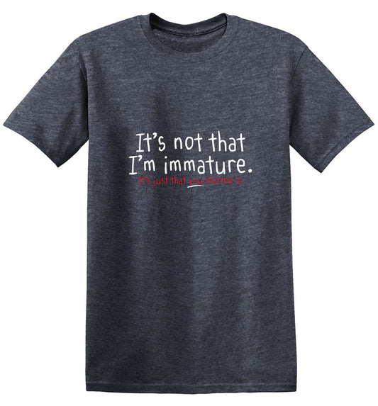 Funny T-Shirts design "I'm Not Immature It's Just That You Started It"