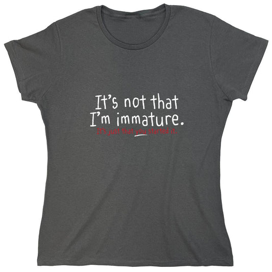 Funny T-Shirts design "I'm Not Immature It's Just That You Started It - Womens"