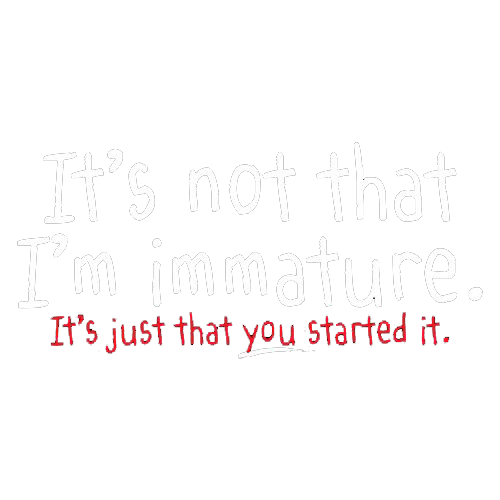 Funny T-Shirts design "I'm Not Immature It's Just That You Started It"
