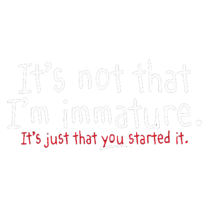 Funny T-Shirts design "I'm Not Immature It's Just That You Started It"