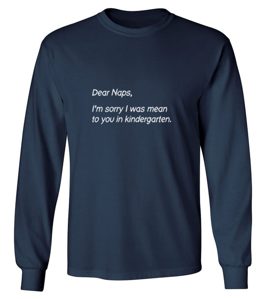 Funny T-Shirts design "Dear Naps, I'm Sorry I Was Mean To You In Kindergarten - Long Sleeve"