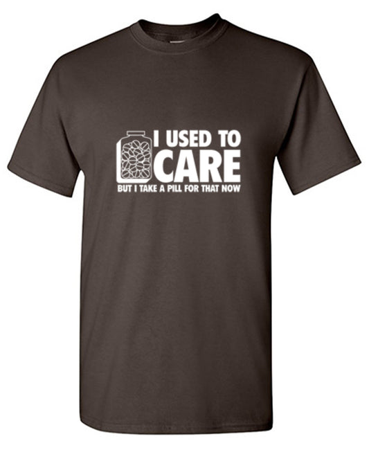 Funny T-Shirts design "I Used To Care But I Take A Pill For That Now"
