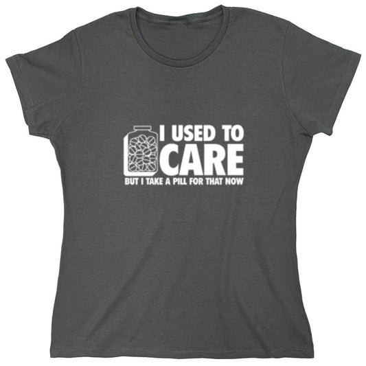 Funny T-Shirts design "I Used To Care But I Take A Pill For That Now - Womens"