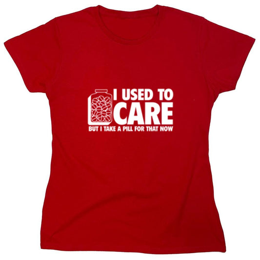Funny T-Shirts design "I Used To Care But I Take A Pill For That Now - Womens"