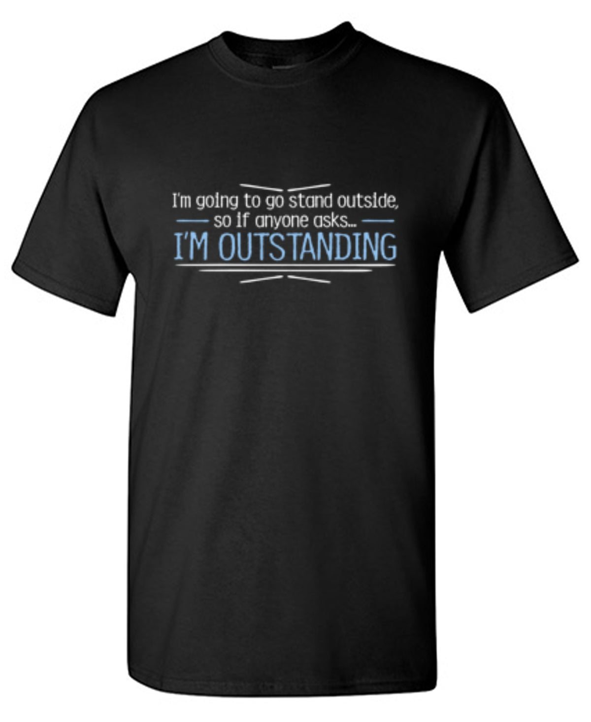 I'm Going To Go Stand Outside, So If Anyone Asks, I'm Outstanding