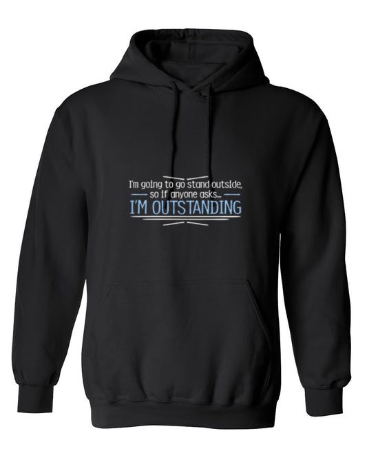 Funny T-Shirts design "I'm Going To Go Stand Outside, So If Anyone Asks, I'm Outstanding - Hoodie"