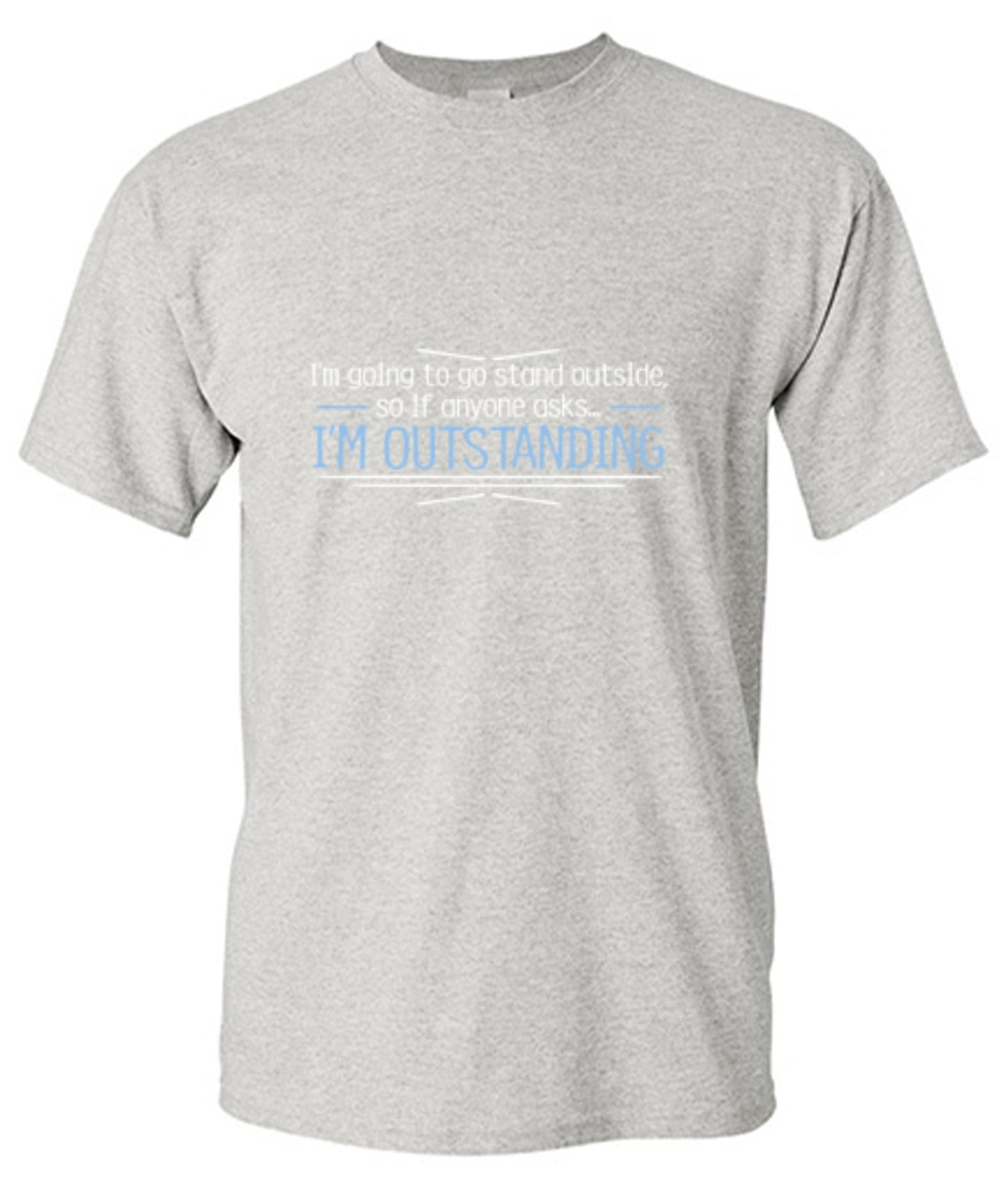 Funny T-Shirts design "I'm Going To Go Stand Outside, So If Anyone Asks, I'm Outstanding - Tall Tee"
