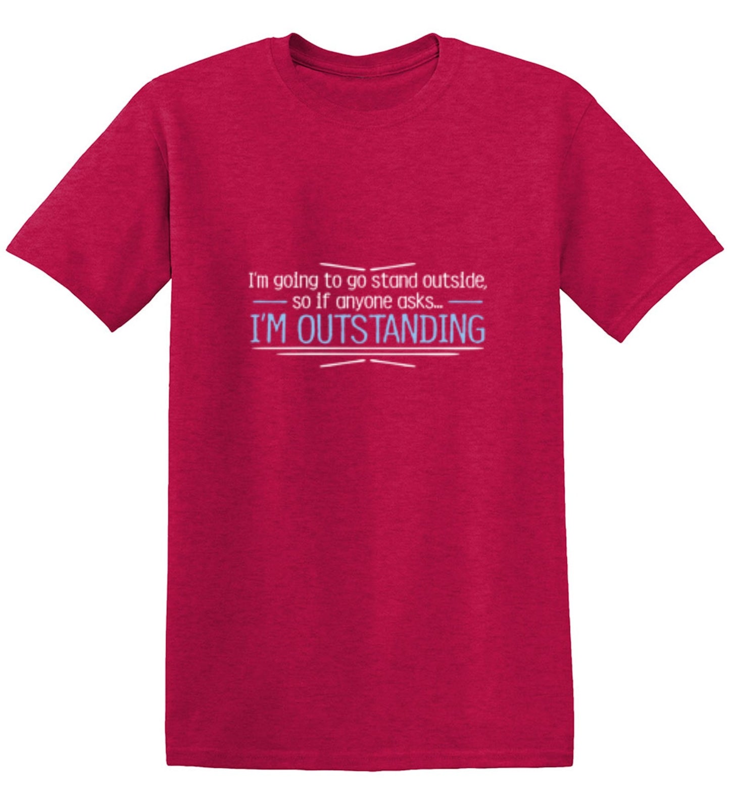 Funny T-Shirts design "I'm Going To Go Stand Outside, So If Anyone Asks, I'm Outstanding - Tall Tee"