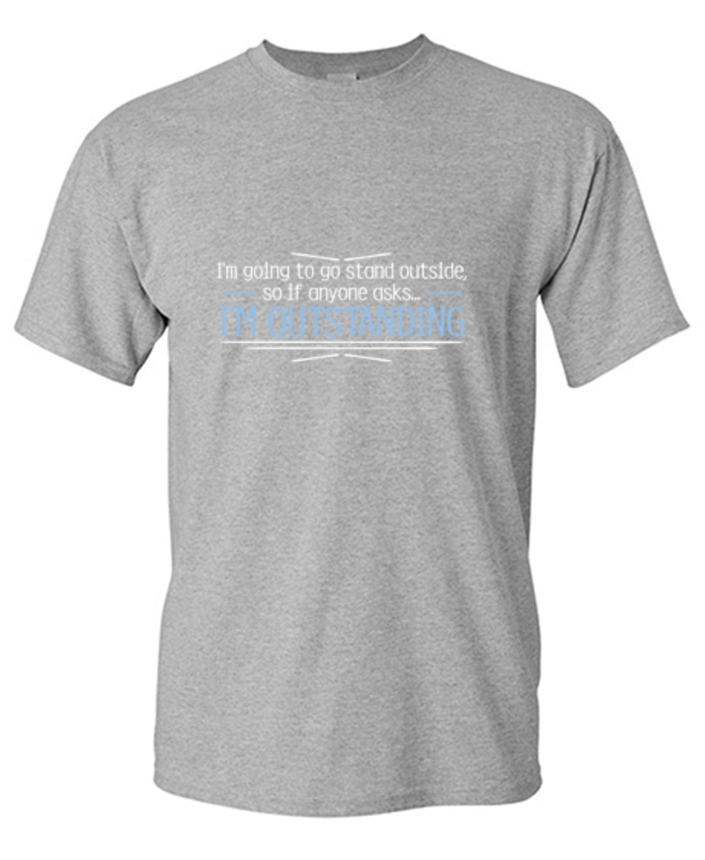 Funny T-Shirts design "I'm Going To Go Stand Outside, So If Anyone Asks, I'm Outstanding - Tall Tee"