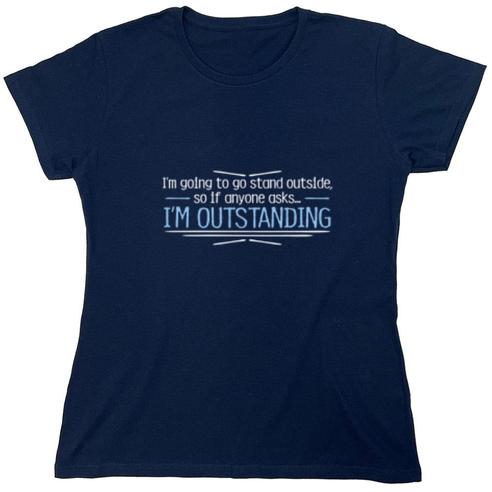 Funny T-Shirts design "I'm Going To Go Stand Outside, So If Anyone Asks, I'm Outstanding - Womens"