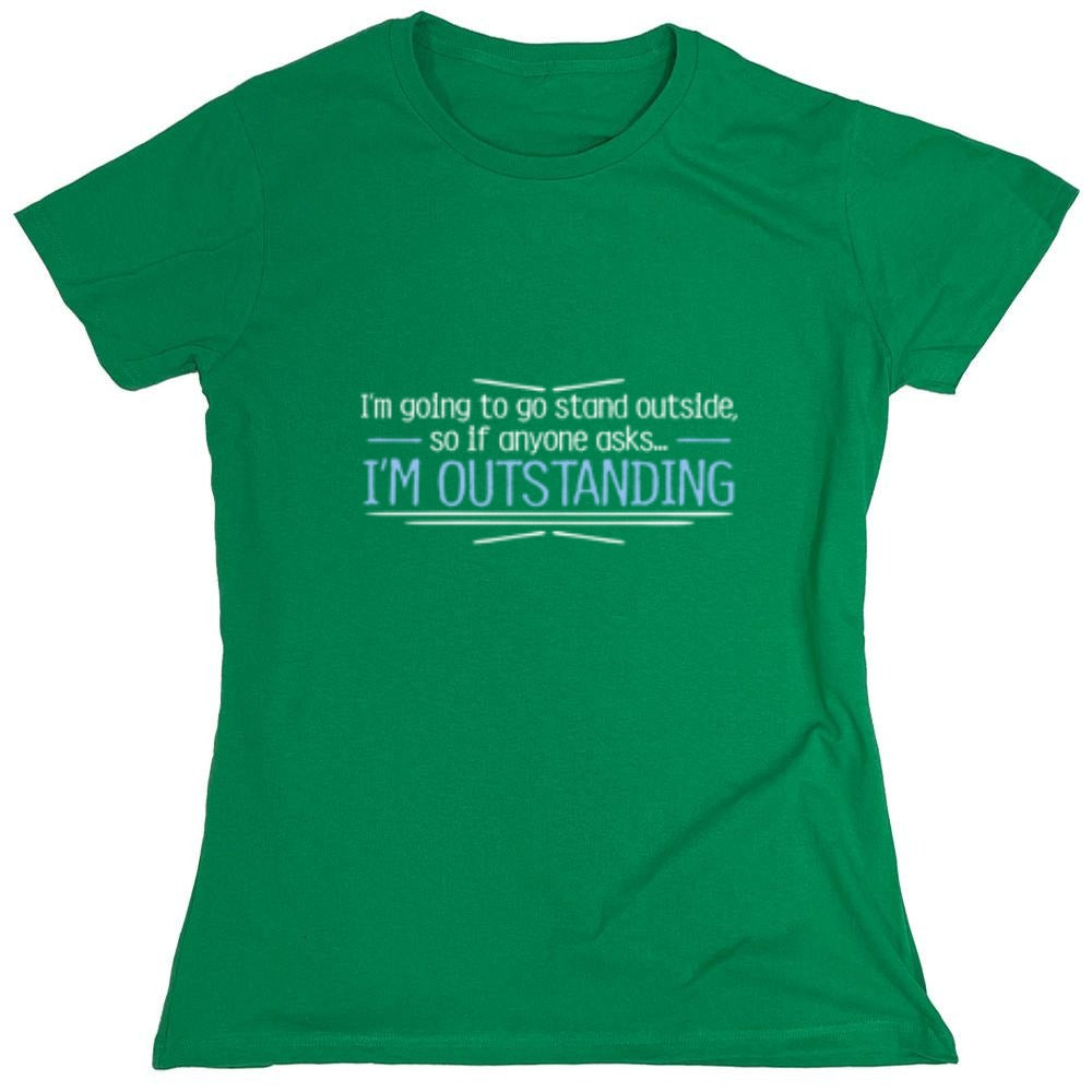 Funny T-Shirts design "I'm Going To Go Stand Outside, So If Anyone Asks, I'm Outstanding - Womens"