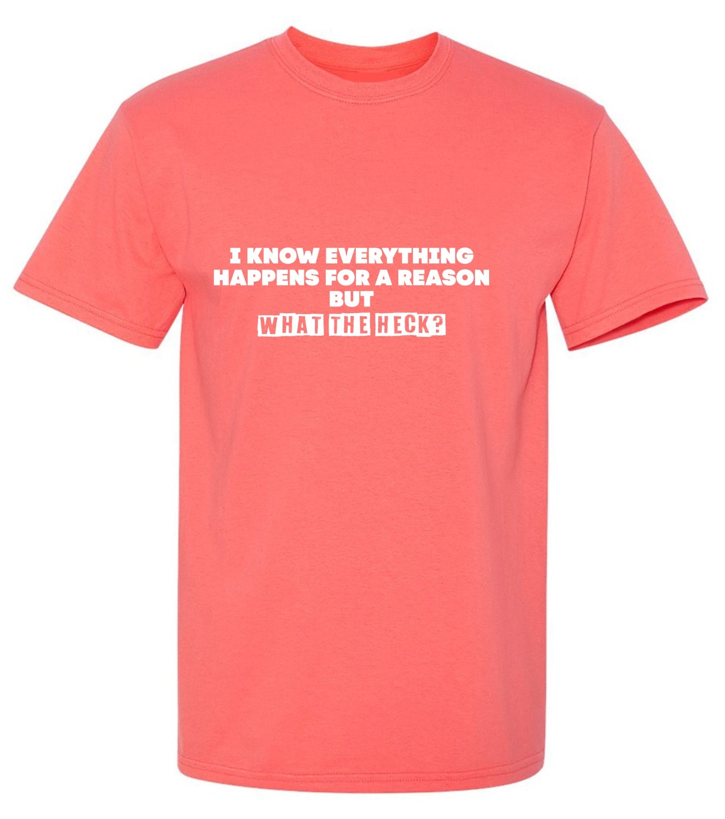 Funny T-Shirts design "I Know Everything Happens for a Reason, But What The Heck?"