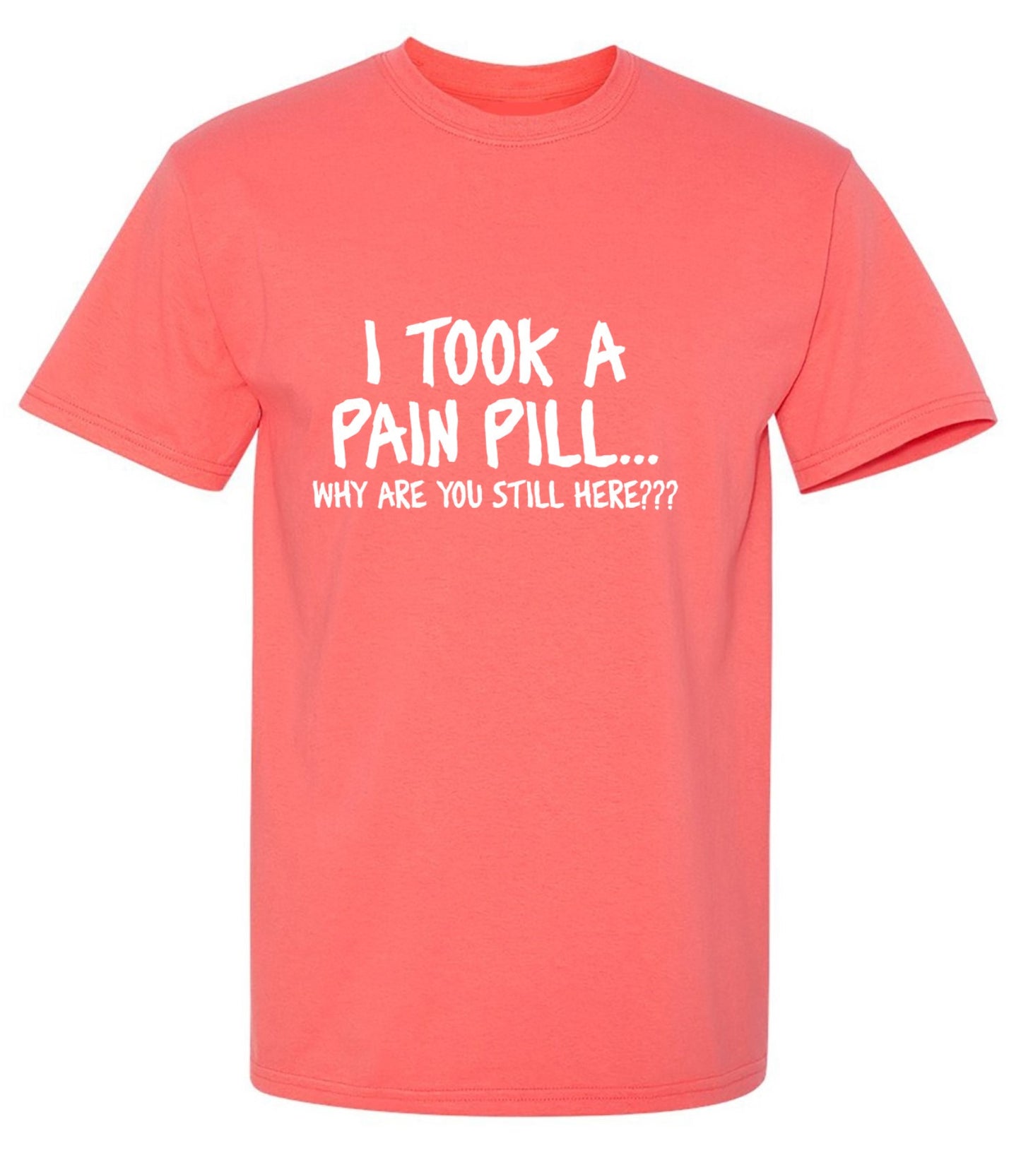 Funny T-Shirts design "I Took A Pain Pill Why Are You Still Here"