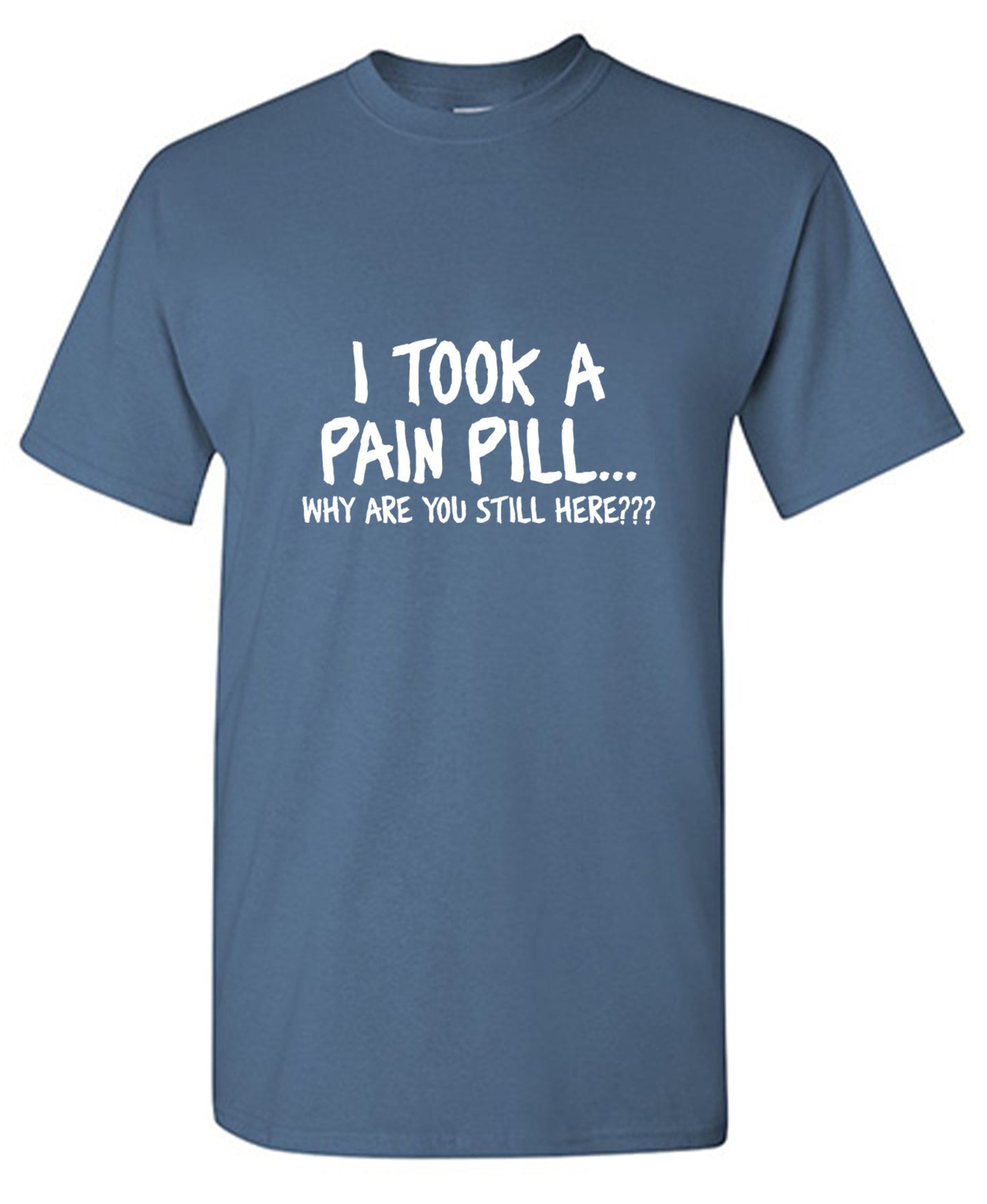 Funny T-Shirts design "I Took A Pain Pill Why Are You Still Here"