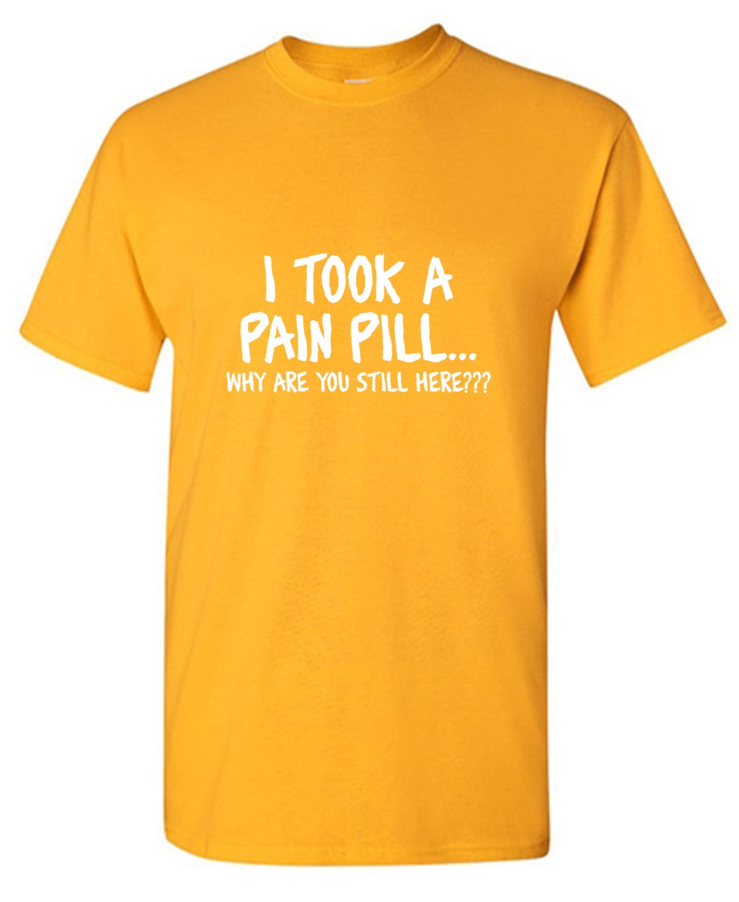 Funny T-Shirts design "I Took A Pain Pill Why Are You Still Here"