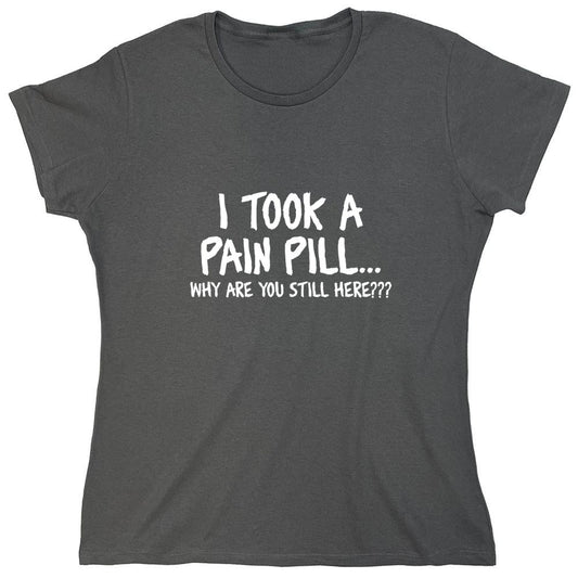Funny T-Shirts design "I Took A Pain Pill Why Are You Still Here - Womens"