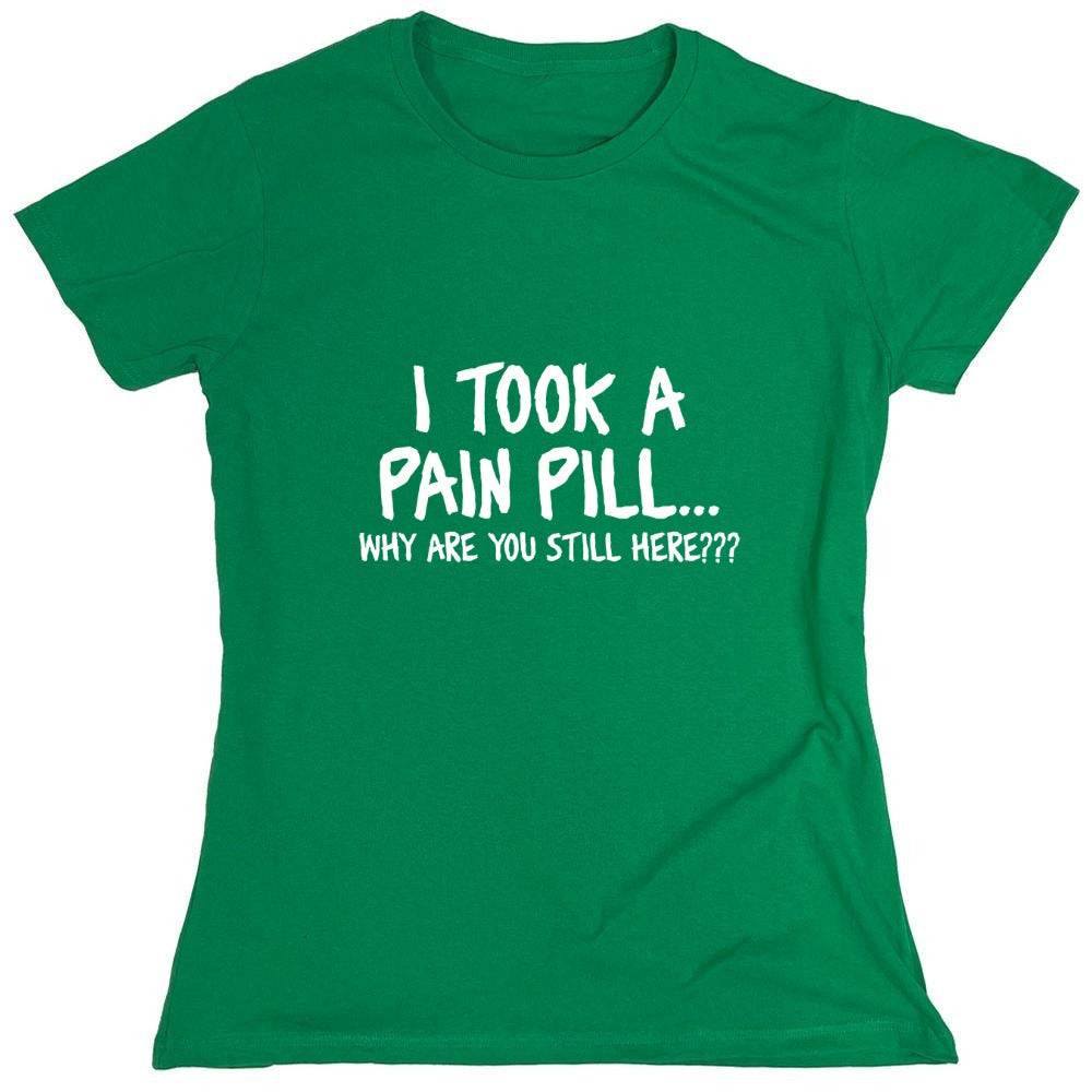 Funny T-Shirts design "I Took A Pain Pill Why Are You Still Here - Womens"