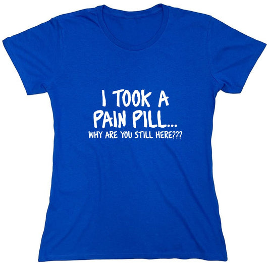 Funny T-Shirts design "I Took A Pain Pill Why Are You Still Here - Womens"