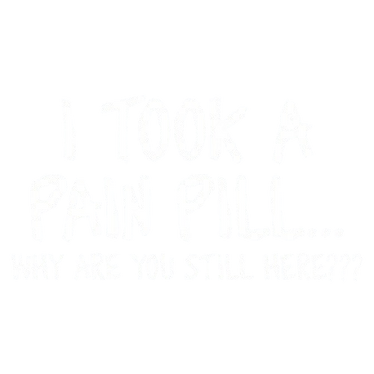 Funny T-Shirts design "I Took A Pain Pill Why Are You Still Here"