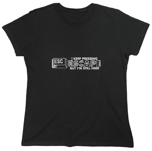 Funny T-Shirts design "I Keep Pressing Escape But I'm Still Here - Womens"