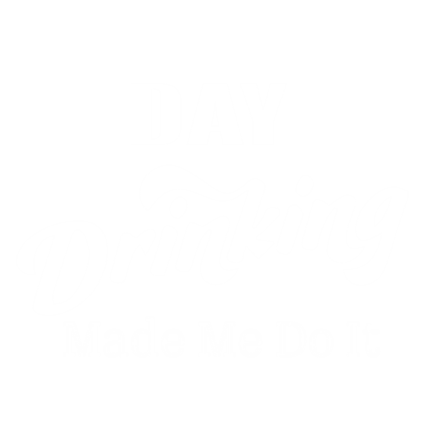 Day Drinking Made Me To Do It