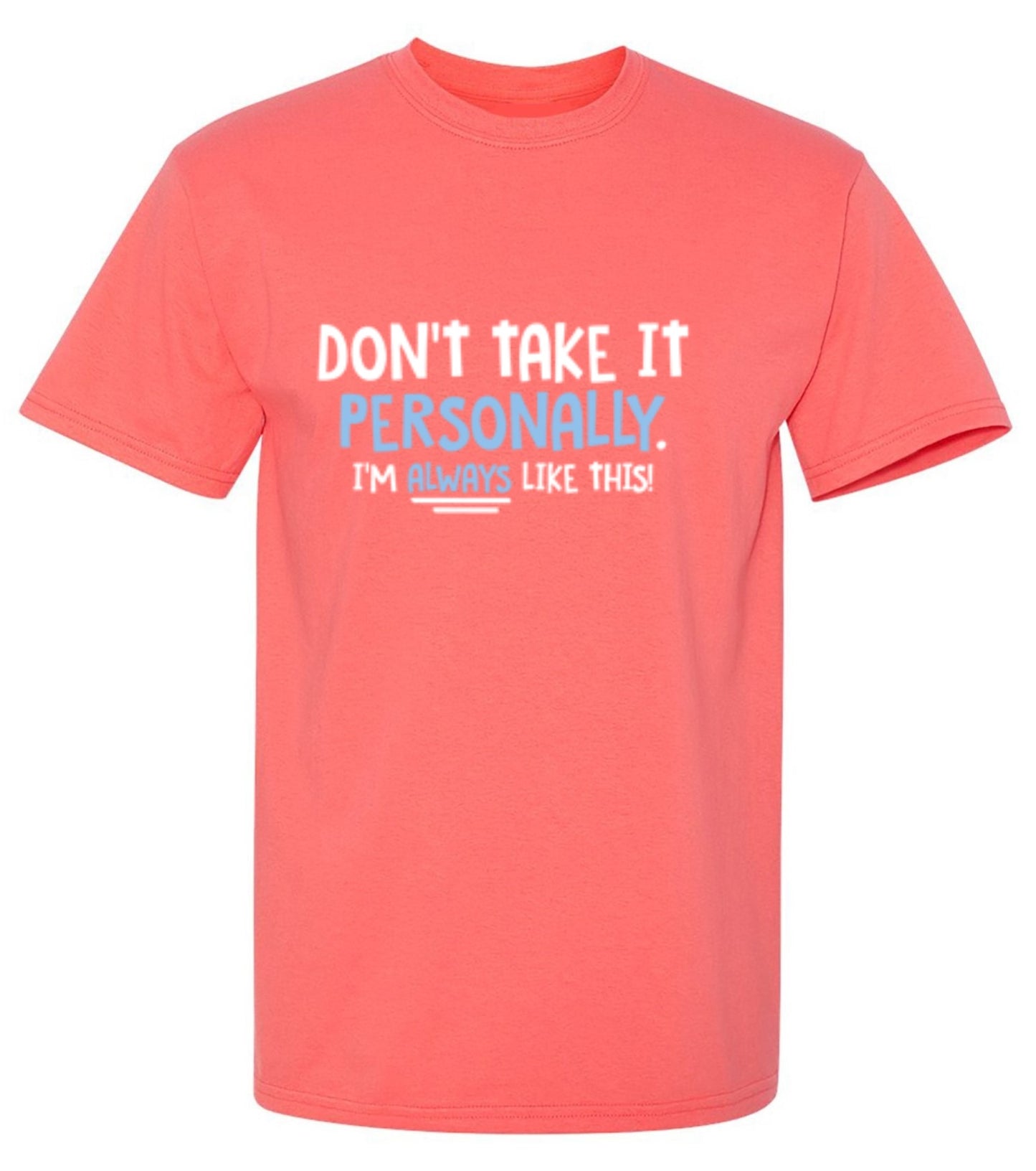 Funny T-Shirts design "Don't Take It Personally. I'm Always Like This!"