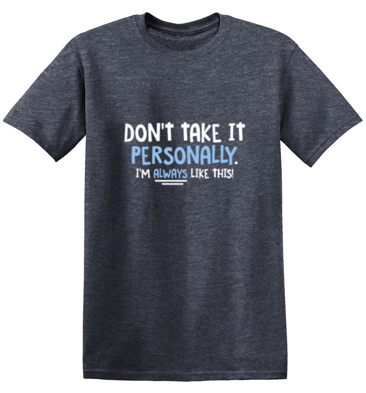 Funny T-Shirts design "Don't Take It Personally. I'm Always Like This!"