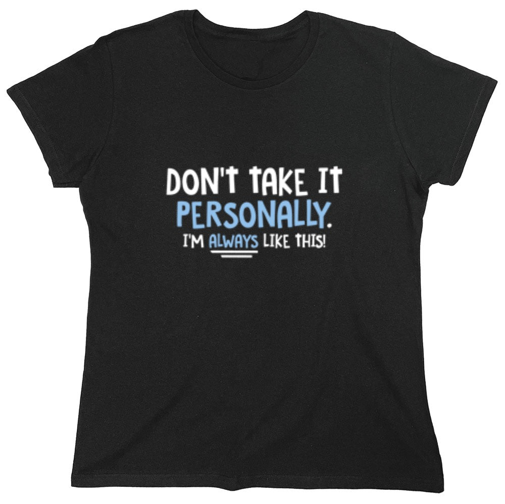 Funny T-Shirts design "Don't Take It Personally. I'm Always Like This! - Womens"