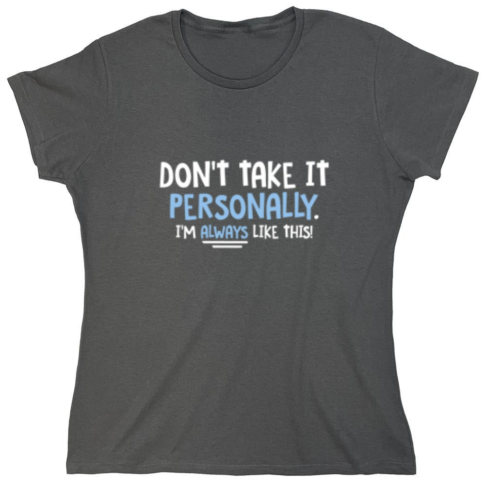 Funny T-Shirts design "Don't Take It Personally. I'm Always Like This! - Womens"
