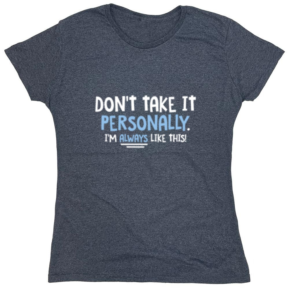 Funny T-Shirts design "Don't Take It Personally. I'm Always Like This! - Womens"