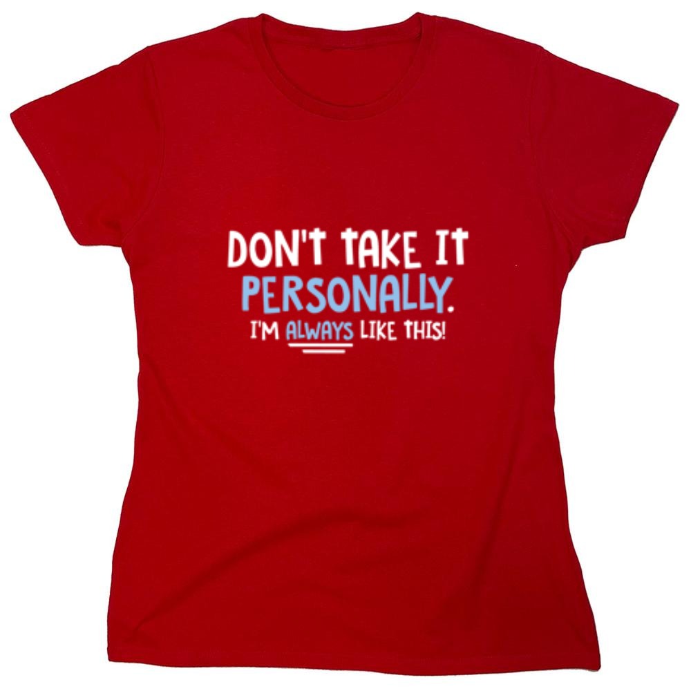 Funny T-Shirts design "Don't Take It Personally. I'm Always Like This! - Womens"