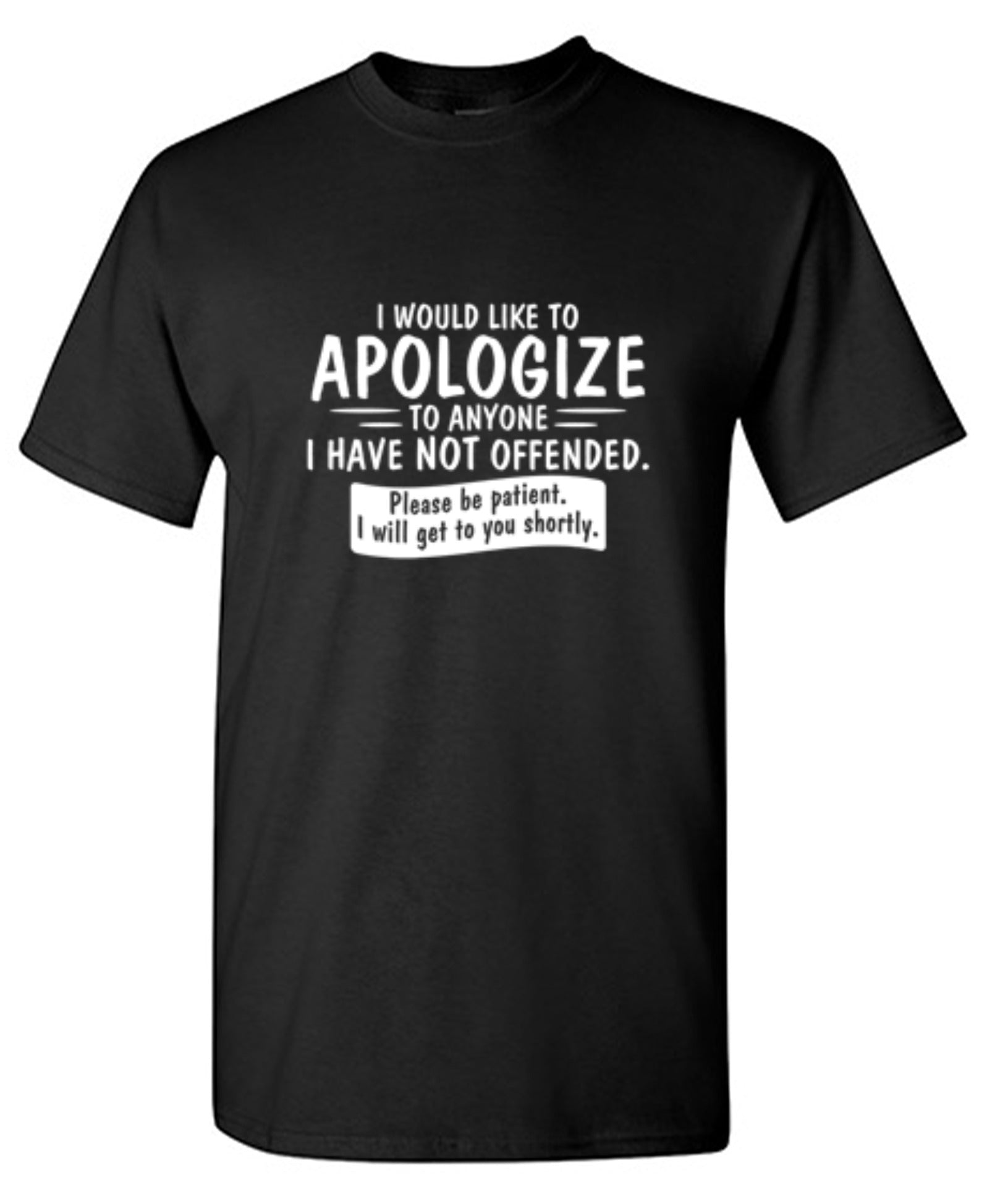 Funny T-Shirts design "I Would Like To Apologize To Anyone I Have Not Offended. Please Be Patient I Will Get To You Shortly. T-Shirt"